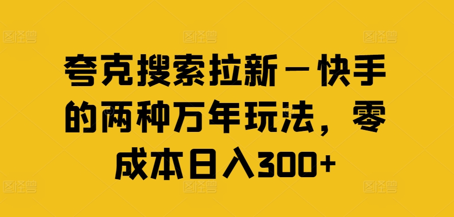 夸克搜索拉新—快手的两种万年玩法，零成本日入300+-搞点网创库