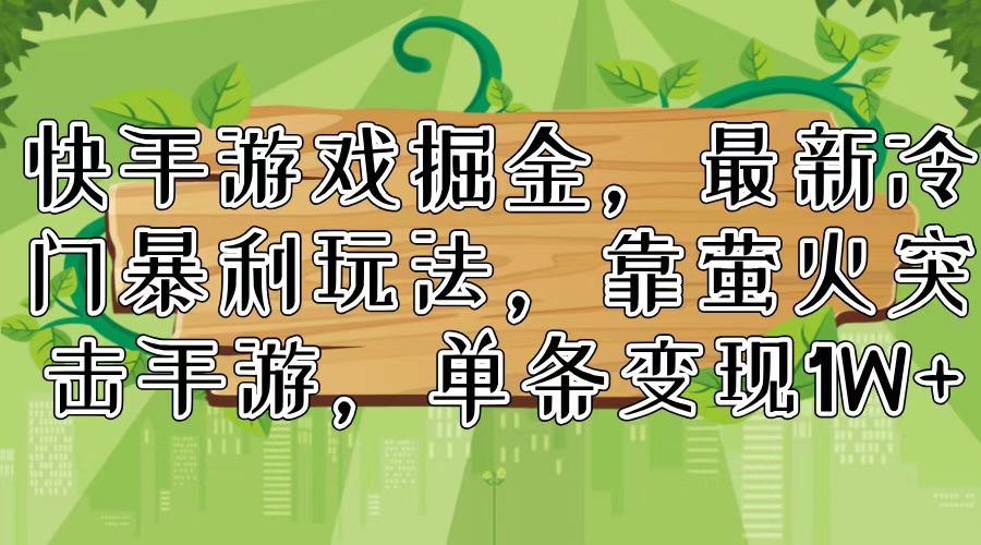 （11851期）快手游戏掘金，最新冷门暴利玩法，靠萤火突击手游，单条变现1W+-搞点网创库